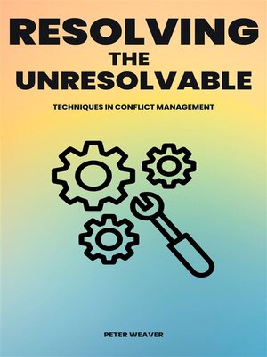 cover image of Resolving the Unresolvable--Techniques In Conflict Management